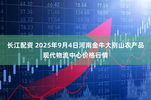 长江配资 2025年9月4日河南金牛大别山农产品现代物流中心价格行情