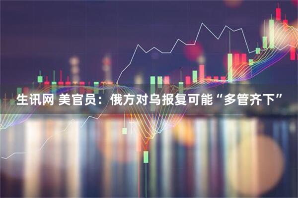 生讯网 美官员：俄方对乌报复可能“多管齐下”