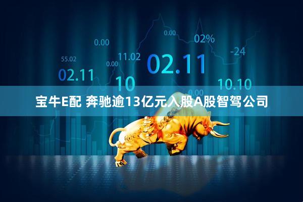 宝牛E配 奔驰逾13亿元入股A股智驾公司