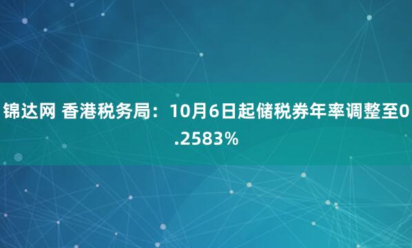锦达网 香港税务局：10月6日起储税券年率调整至0.2583%