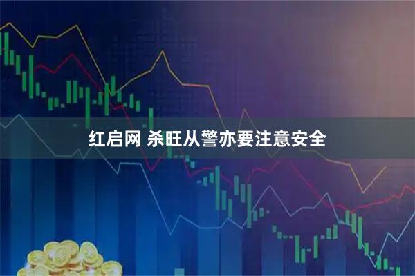 红启网 杀旺从警亦要注意安全