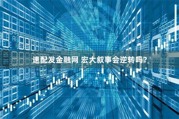 速配发金融网 宏大叙事会逆转吗?