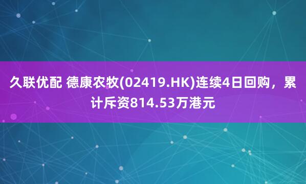 久联优配 德康农牧(02419.HK)连续4日回购，累计斥资814.53万港元