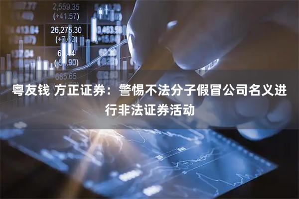 粤友钱 方正证券：警惕不法分子假冒公司名义进行非法证券活动