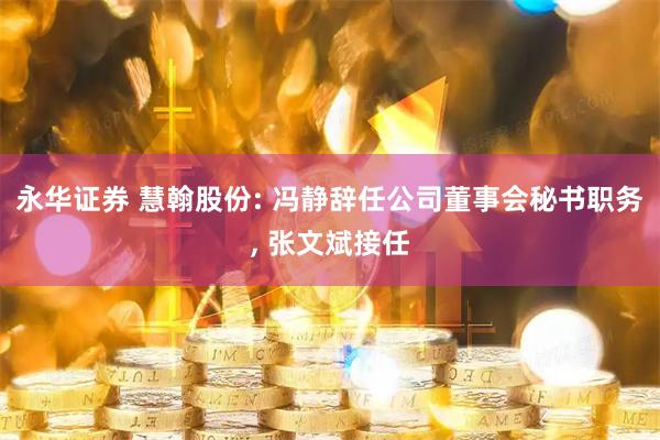 永华证券 慧翰股份: 冯静辞任公司董事会秘书职务, 张文斌接任