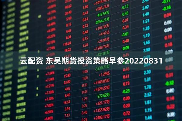 云配资 东吴期货投资策略早参20220831
