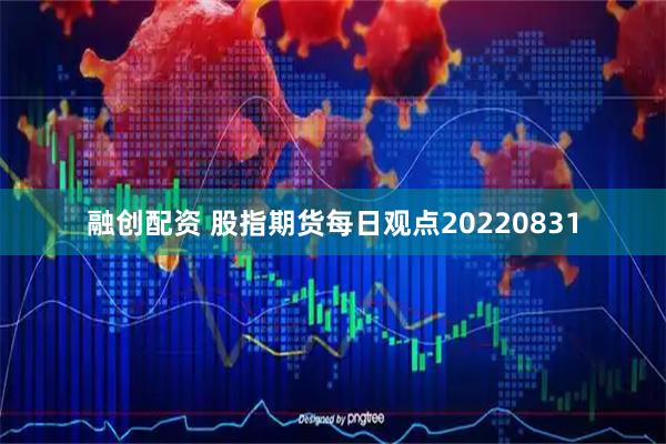 融创配资 股指期货每日观点20220831
