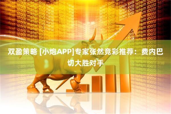 双盈策略 [小炮APP]专家张然竞彩推荐：费内巴切大胜对手