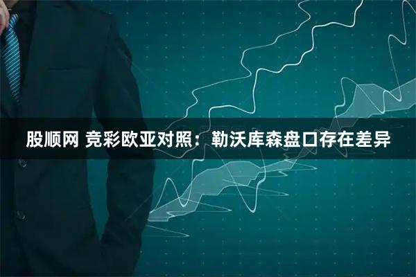 股顺网 竞彩欧亚对照：勒沃库森盘口存在差异
